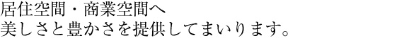 居住空間・商業空間へ美しさと豊かさを提供してまいります。