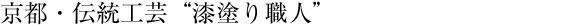 京都・伝統工芸　「漆塗り職人」